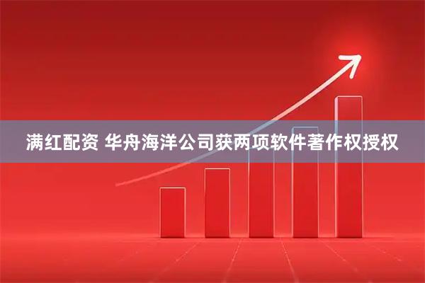 满红配资 华舟海洋公司获两项软件著作权授权