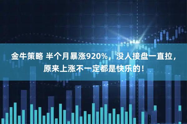 金牛策略 半个月暴涨920%，没人接盘一直拉，原来上涨不一定都是快乐的！
