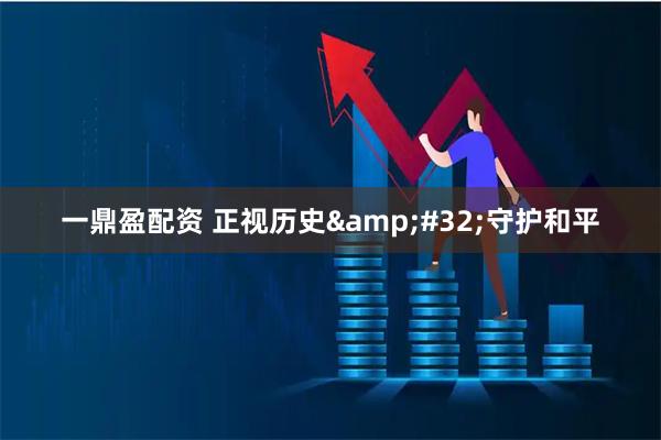 一鼎盈配资 正视历史&#32;守护和平