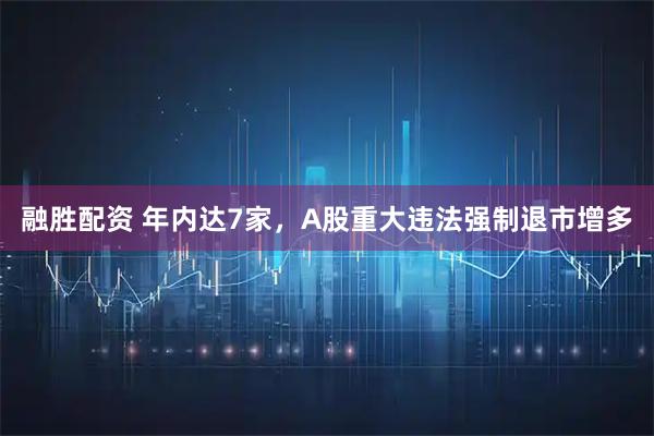 融胜配资 年内达7家，A股重大违法强制退市增多