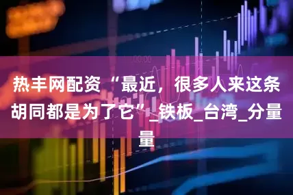 热丰网配资 “最近，很多人来这条胡同都是为了它”_铁板_台湾_分量
