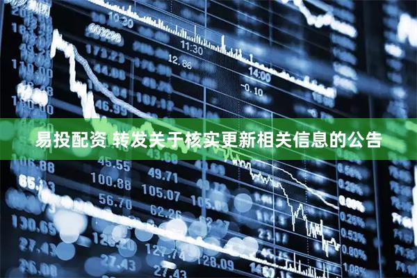 易投配资 转发关于核实更新相关信息的公告
