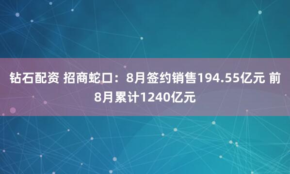 钻石配资 招商蛇口：8月签约销售194.55亿元 前8月累计1240亿元