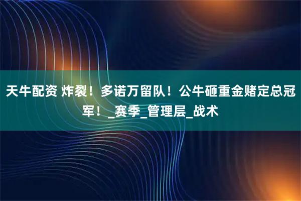 天牛配资 炸裂！多诺万留队！公牛砸重金赌定总冠军！_赛季_管理层_战术
