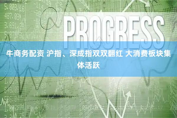 牛商务配资 沪指、深成指双双翻红 大消费板块集体活跃