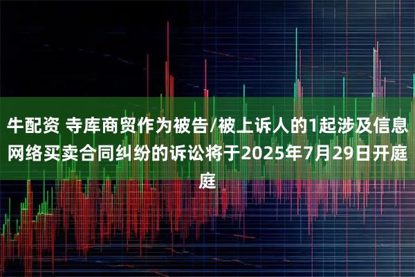 牛配资 寺库商贸作为被告/被上诉人的1起涉及信息网络买卖合同纠纷的诉讼将于2025年7月29日开庭