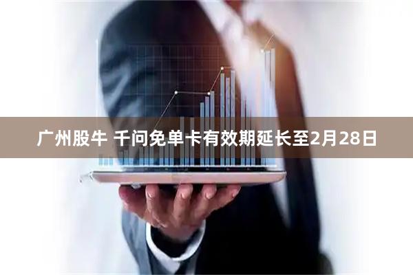 广州股牛 千问免单卡有效期延长至2月28日