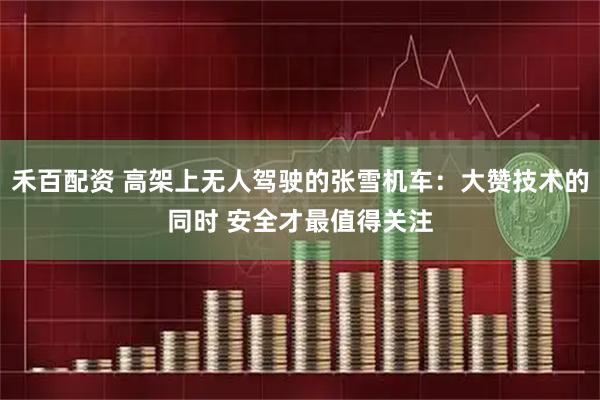 禾百配资 高架上无人驾驶的张雪机车：大赞技术的同时 安全才最值得关注