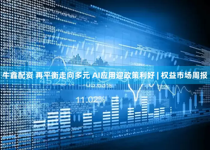 牛鑫配资 再平衡走向多元 AI应用迎政策利好 | 权益市场周报